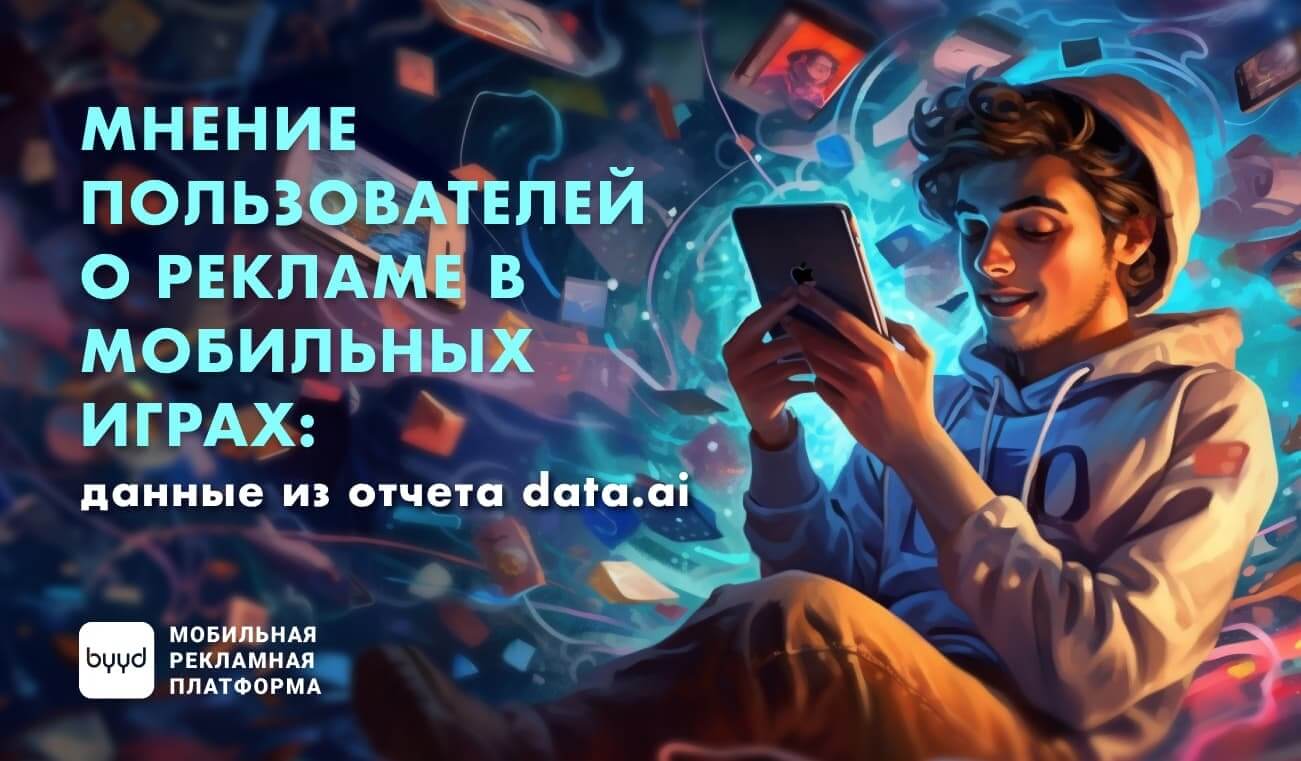 Мнение пользователей о рекламе в мобильных играх: данные из отчета data.ai  – BYYD